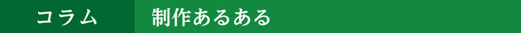 コラム 制作あるある